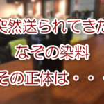 突然送られてきた謎の染料、その正体は・・・