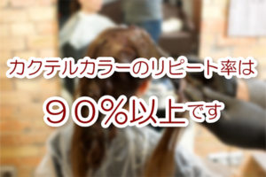 カクテルカラーのリピート率は90％以上です