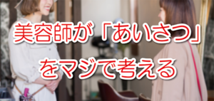 美容師が「あいさつ」 をマジで考える