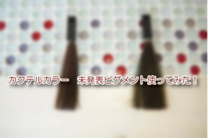 カクテルカラー　未発表ピグメント使ってみた！