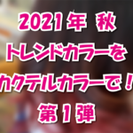 2021年 秋 トレンドカラーをカクテルカラーで! 第1弾
