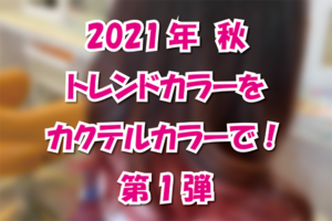 2021年 秋 トレンドカラーをカクテルカラーで！ 第1弾