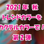 2021年 秋 トレンドカラーをカクテルカラーで! 第2弾